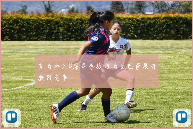 皇马加入B席争夺战与马竞巴萨展开激烈竞争