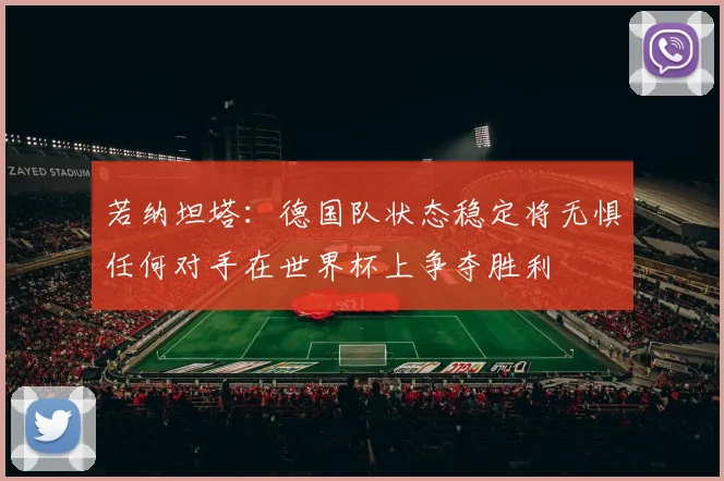 若纳坦塔：德国队状态稳定将无惧任何对手在世界杯上争夺胜利