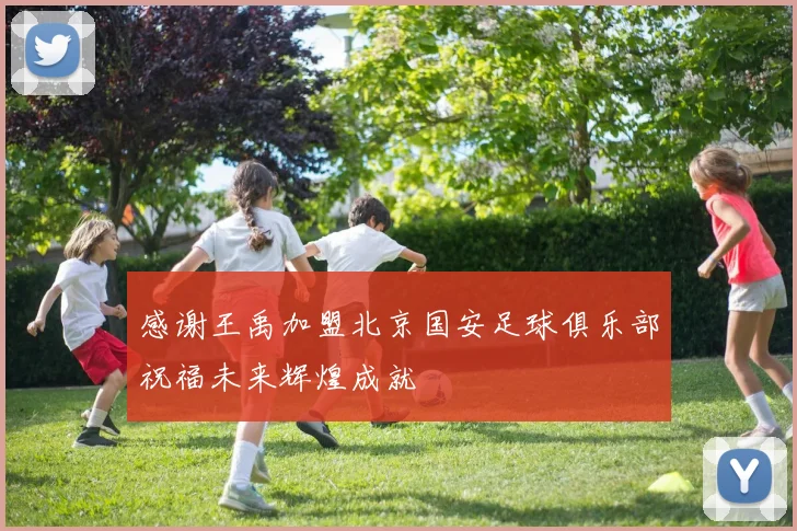 感谢王禹加盟北京国安足球俱乐部祝福未来辉煌成就