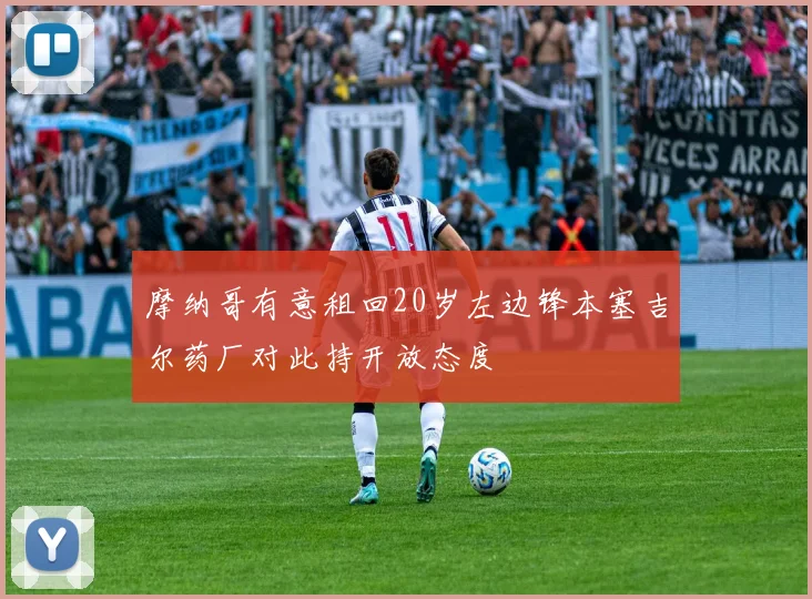 摩纳哥有意租回20岁左边锋本塞吉尔药厂对此持开放态度