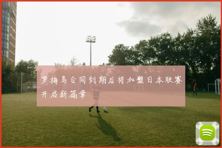 罗梅乌合同到期后将加盟日本联赛开启新篇章