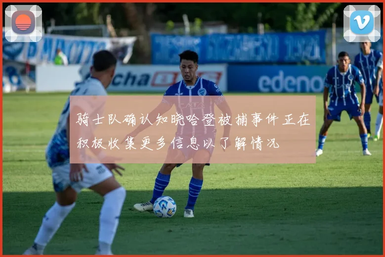 骑士队确认知晓哈登被捕事件正在积极收集更多信息以了解情况