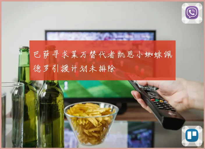 巴萨寻求莱万替代者凯恩小蜘蛛佩德罗引援计划未排除